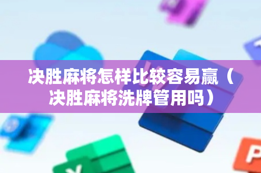 决胜麻将怎样比较容易赢（决胜麻将洗牌管用吗）