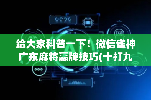 给大家科普一下！微信雀神广东麻将赢牌技巧(十打九赢的打法)