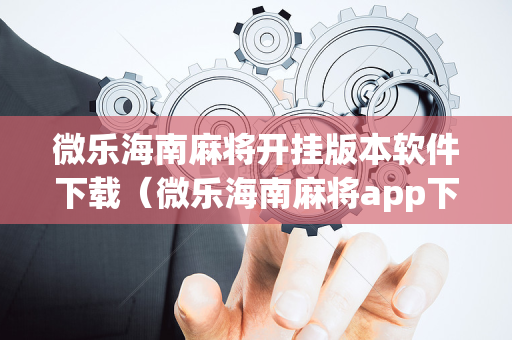 微乐海南麻将开挂版本软件下载（微乐海南麻将app下载）