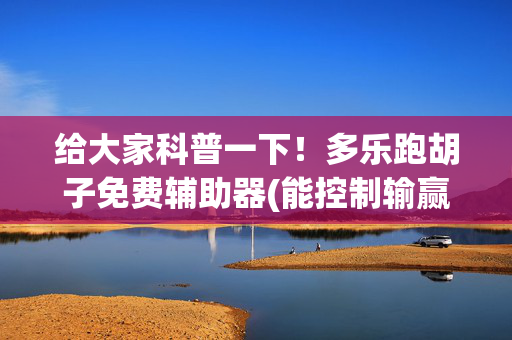 给大家科普一下！多乐跑胡子免费辅助器(能控制输赢吗)