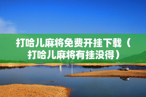 打哈儿麻将免费开挂下载（打哈儿麻将有挂没得）