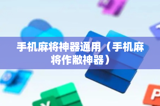 手机麻将神器通用（手机麻将作敝神器）