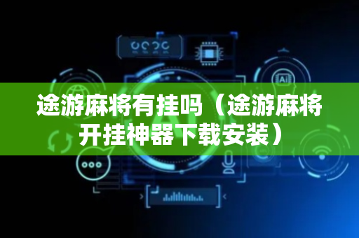 途游麻将有挂吗（途游麻将开挂神器下载安装）