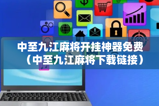 中至九江麻将开挂神器免费（中至九江麻将下载链接）