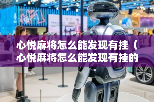心悦麻将怎么能发现有挂（心悦麻将怎么能发现有挂的）