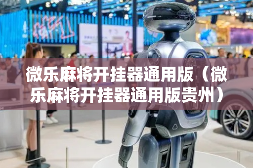 微乐麻将开挂器通用版（微乐麻将开挂器通用版贵州）