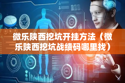 微乐陕西挖坑开挂方法（微乐陕西挖坑战绩码哪里找）