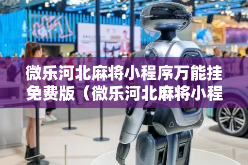 微乐河北麻将小程序万能挂免费版（微乐河北麻将小程序万能挂免费版怎么换头像）