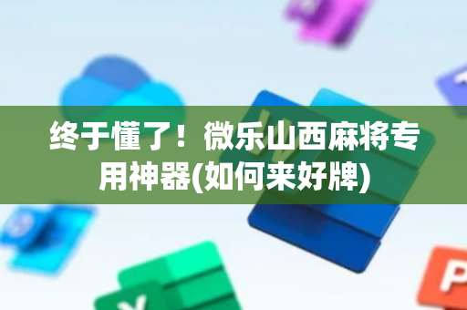 终于懂了！微乐山西麻将专用神器(如何来好牌)