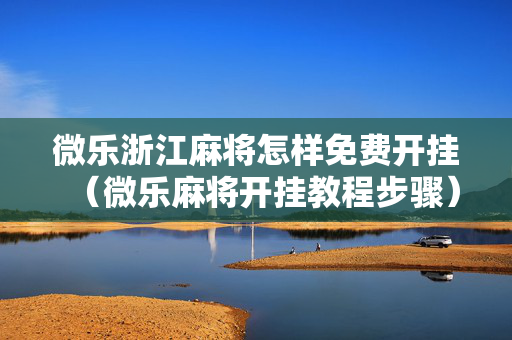 微乐浙江麻将怎样免费开挂（微乐麻将开挂教程步骤）