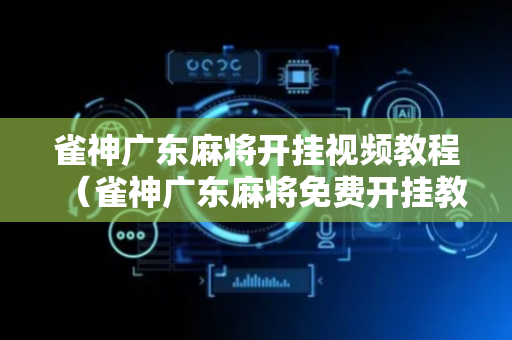 雀神广东麻将开挂视频教程（雀神广东麻将免费开挂教程）