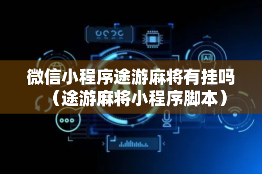 微信小程序途游麻将有挂吗（途游麻将小程序脚本）