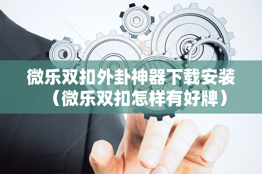微乐双扣外卦神器下载安装（微乐双扣怎样有好牌）