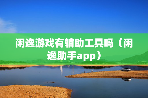 闲逸游戏有辅助工具吗（闲逸助手app）