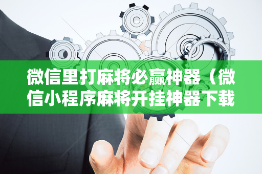 微信里打麻将必赢神器（微信小程序麻将开挂神器下载软件）