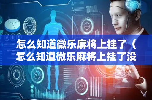 怎么知道微乐麻将上挂了（怎么知道微乐麻将上挂了没）