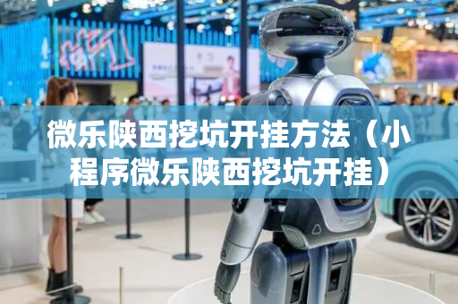 微乐陕西挖坑开挂方法（小程序微乐陕西挖坑开挂）