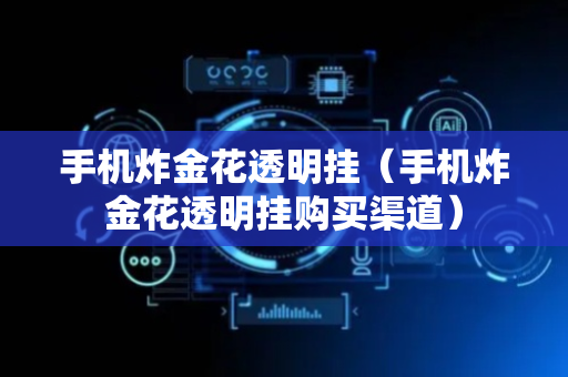 手机炸金花透明挂（手机炸金花透明挂购买渠道）