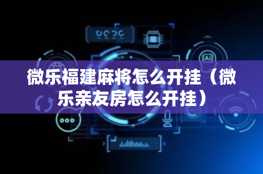 微乐福建麻将怎么开挂（微乐亲友房怎么开挂）