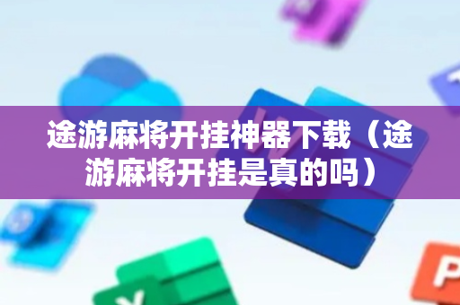 途游麻将开挂神器下载（途游麻将开挂是真的吗）