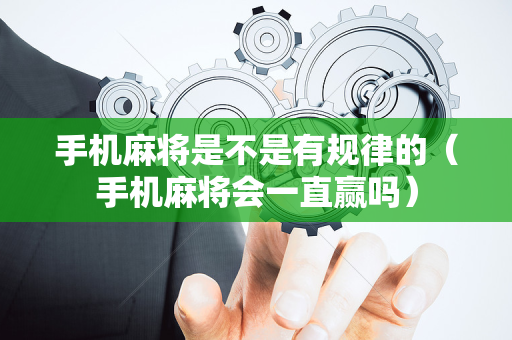 手机麻将是不是有规律的（手机麻将会一直赢吗）