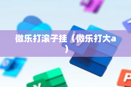 微乐打滚子挂（微乐打大a）