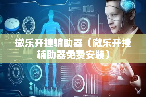微乐开挂辅助器（微乐开挂辅助器免费安装）