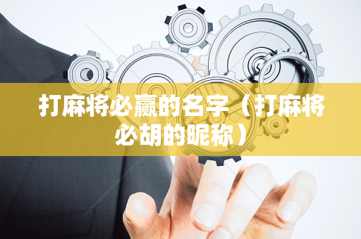 打麻将必赢的名字（打麻将必胡的昵称）