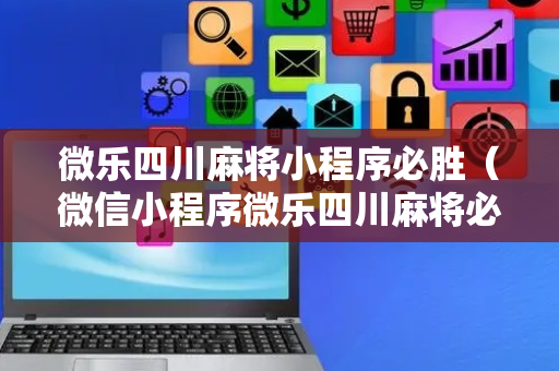 微乐四川麻将小程序必胜（微信小程序微乐四川麻将必赢神器）