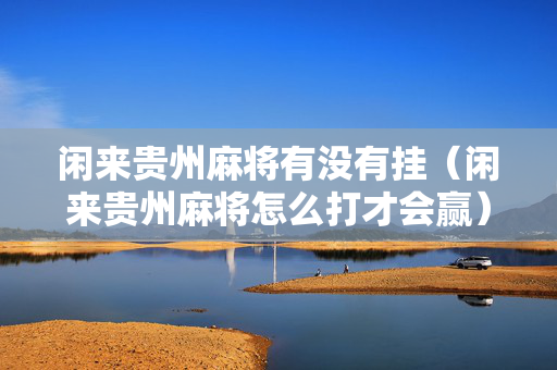 闲来贵州麻将有没有挂（闲来贵州麻将怎么打才会赢）
