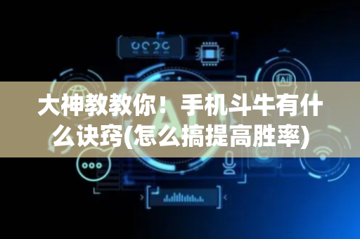 大神教教你！手机斗牛有什么诀窍(怎么搞提高胜率)