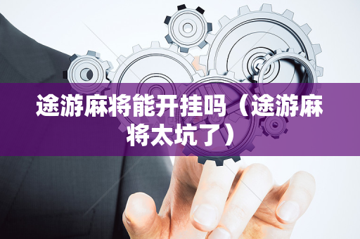 途游麻将能开挂吗（途游麻将太坑了）