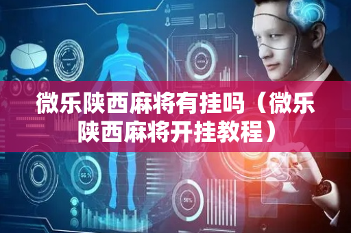 微乐陕西麻将有挂吗（微乐陕西麻将开挂教程）