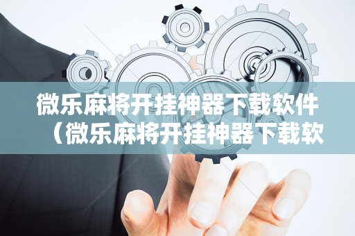微乐麻将开挂神器下载软件（微乐麻将开挂神器下载软件免费）