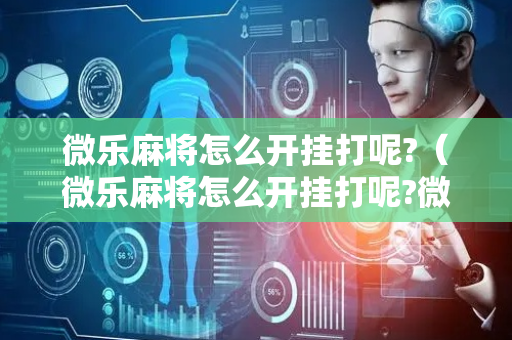 微乐麻将怎么开挂打呢?（微乐麻将怎么开挂打呢?微信小程序）