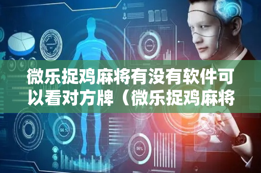 微乐捉鸡麻将有没有软件可以看对方牌（微乐捉鸡麻将可以观战吗）