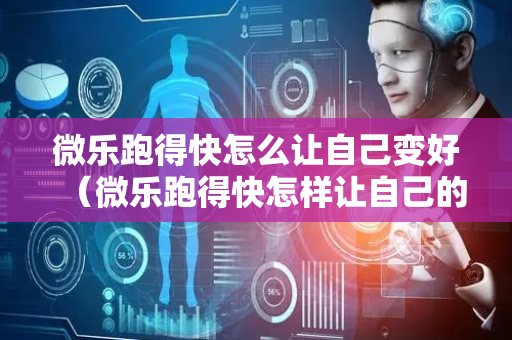 微乐跑得快怎么让自己变好（微乐跑得快怎样让自己的牌好）