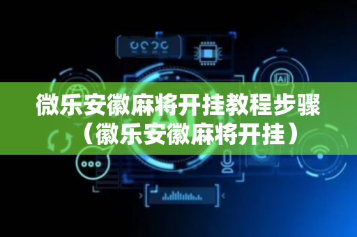 微乐安徽麻将开挂教程步骤（徽乐安徽麻将开挂）