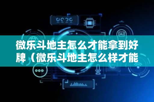 微乐斗地主怎么才能拿到好牌（微乐斗地主怎么样才能有好手气）