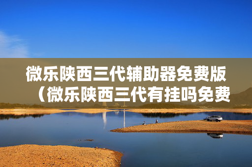 微乐陕西三代辅助器免费版（微乐陕西三代有挂吗免费）