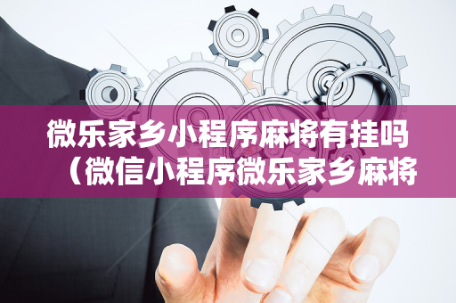 微乐家乡小程序麻将有挂吗（微信小程序微乐家乡麻将开挂方法）