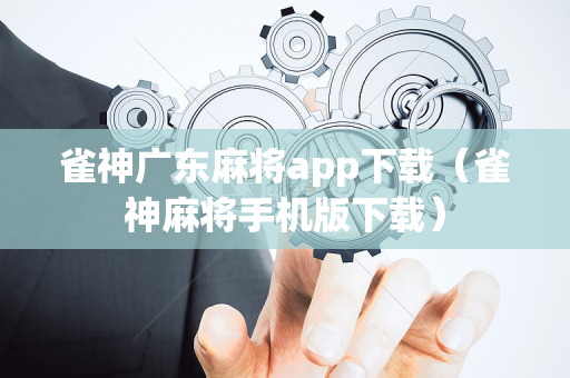 雀神广东麻将app下载（雀神麻将手机版下载）