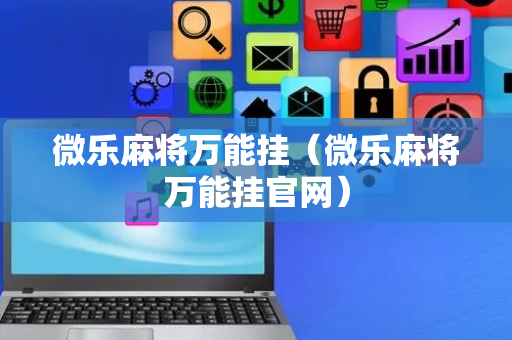 微乐麻将万能挂（微乐麻将万能挂官网）