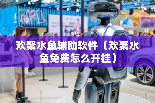欢聚水鱼辅助软件（欢聚水鱼免费怎么开挂）