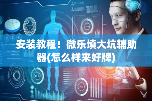 安装教程！微乐填大坑辅助器(怎么样来好牌)