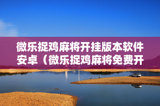 微乐捉鸡麻将开挂版本软件安卓（微乐捉鸡麻将免费开挂手机版）