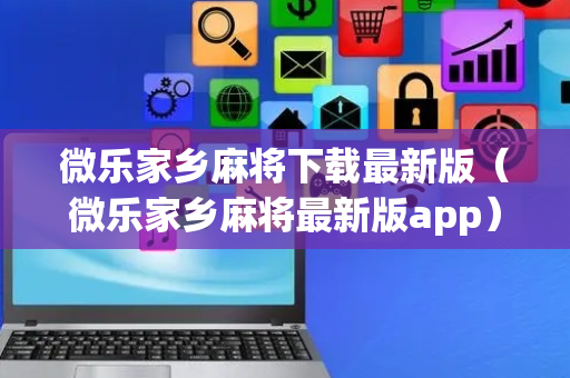 微乐家乡麻将下载最新版（微乐家乡麻将最新版app）