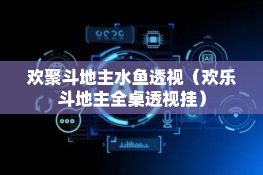 欢聚斗地主水鱼透视（欢乐斗地主全桌透视挂）