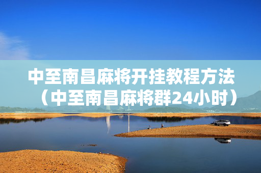中至南昌麻将开挂教程方法（中至南昌麻将群24小时）