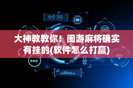 大神教教你！闽游麻将确实有挂的(软件怎么打赢)